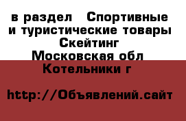  в раздел : Спортивные и туристические товары » Скейтинг . Московская обл.,Котельники г.